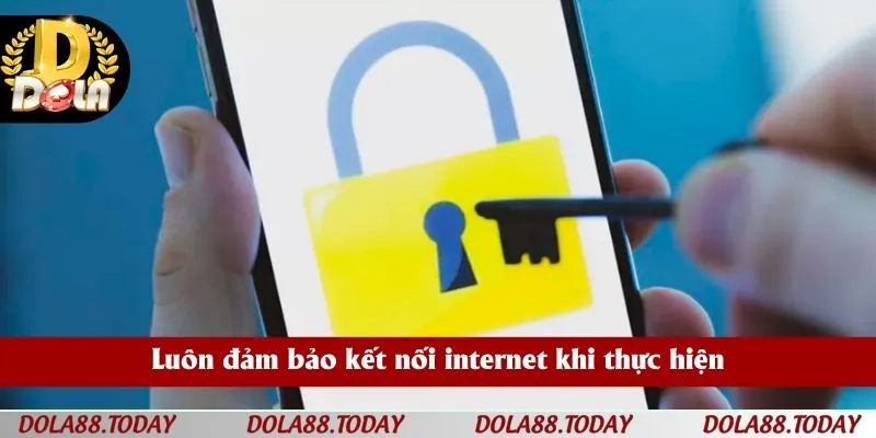 Luôn đảm bảo kết nối internet khi thực hiện