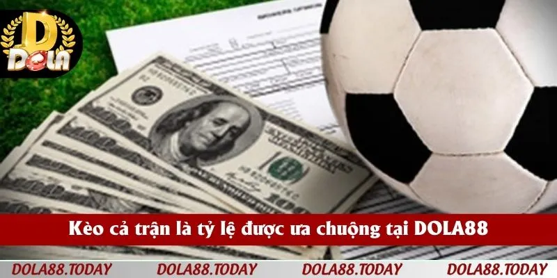Kèo cả trận là tỷ lệ được ưa chuộng tại DOLA88