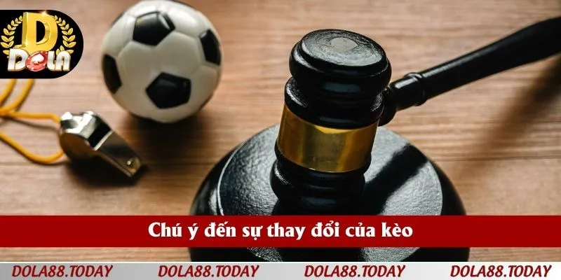 Chú ý đến sự thay đổi của kèo